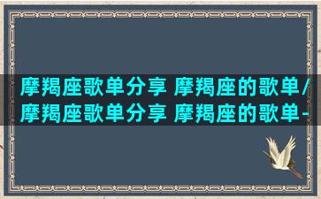 摩羯座歌单分享 摩羯座的歌单/摩羯座歌单分享 摩羯座的歌单-我的网站